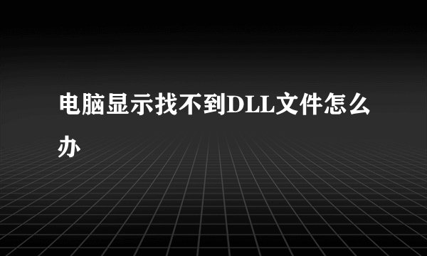 电脑显示找不到DLL文件怎么办