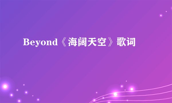 Beyond《海阔天空》歌词