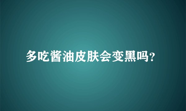 多吃酱油皮肤会变黑吗？