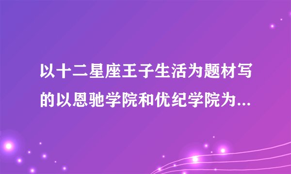 以十二星座王子生活为题材写的以恩驰学院和优纪学院为主要地点的小说有哪十二本？