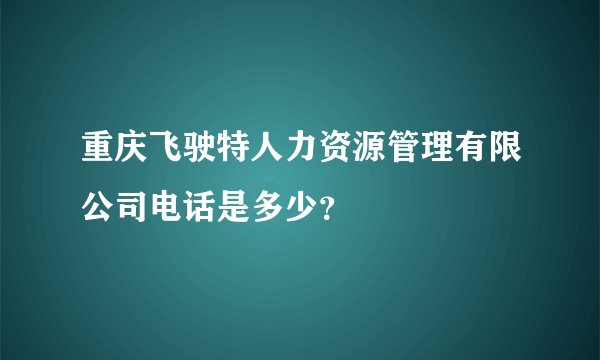 重庆飞驶特人力资源管理有限公司电话是多少？
