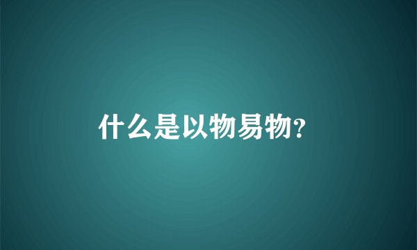 什么是以物易物？