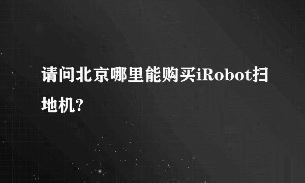 请问北京哪里能购买iRobot扫地机?