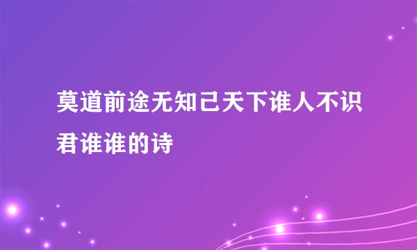 莫道前途无知己天下谁人不识君谁谁的诗