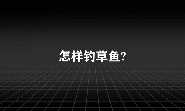 怎样钓草鱼?