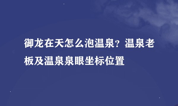 御龙在天怎么泡温泉？温泉老板及温泉泉眼坐标位置
