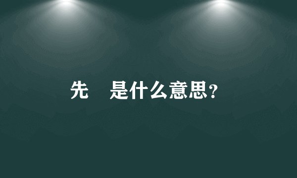 先㛈是什么意思？