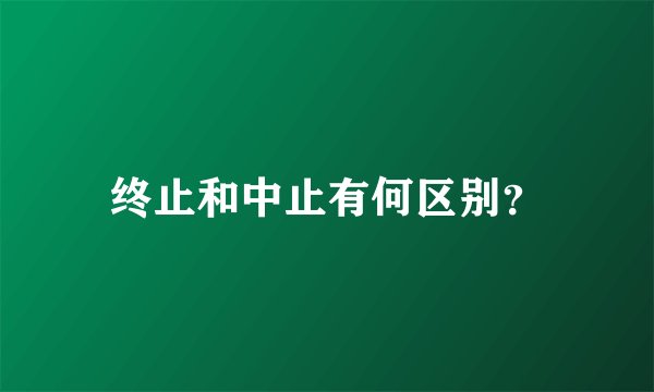 终止和中止有何区别？