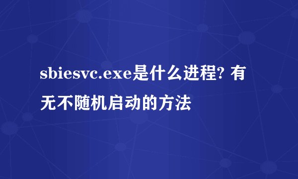 sbiesvc.exe是什么进程? 有无不随机启动的方法
