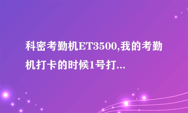 科密考勤机ET3500,我的考勤机打卡的时候1号打在了15号上面，2号打在了1号上面请帮忙解决一下谢谢