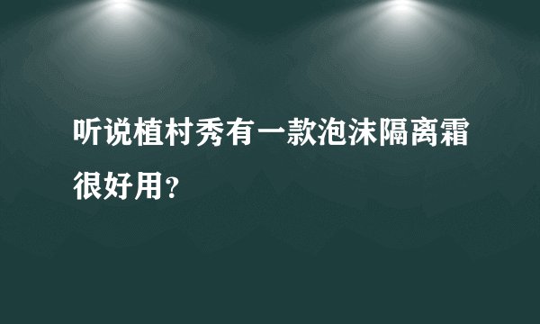 听说植村秀有一款泡沫隔离霜很好用?