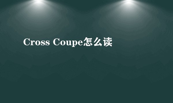 Cross Coupe怎么读