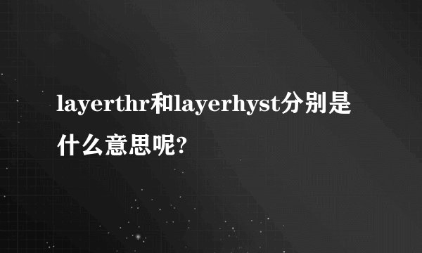 layerthr和layerhyst分别是什么意思呢?