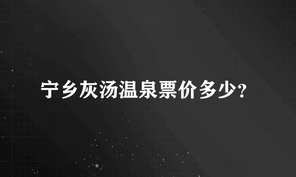 宁乡灰汤温泉票价多少？