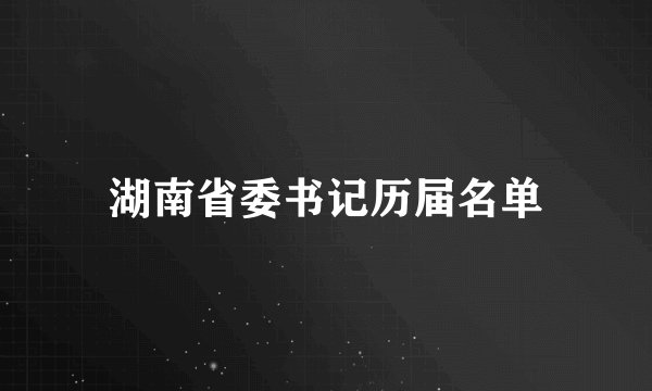 湖南省委书记历届名单