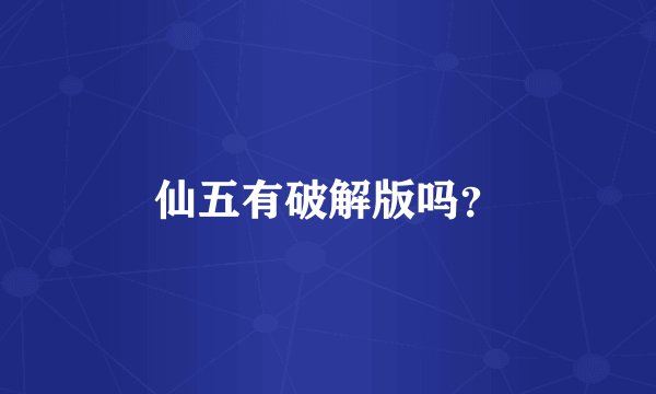 仙五有破解版吗？