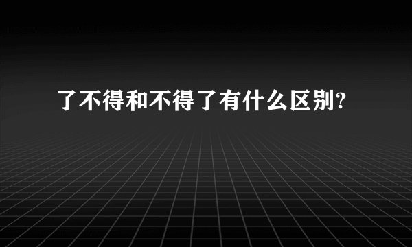 了不得和不得了有什么区别?