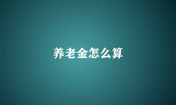 养老金怎么算