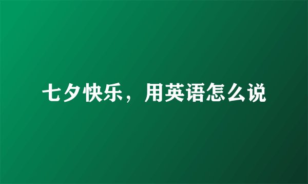 七夕快乐，用英语怎么说