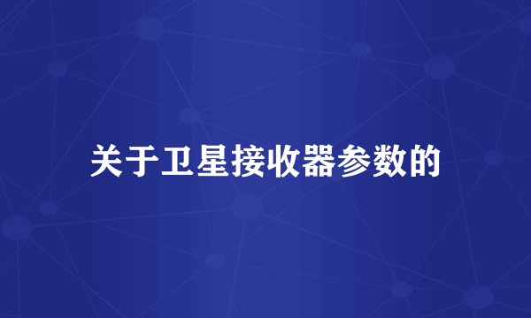 关于卫星接收器参数的
