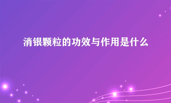 消银颗粒的功效与作用是什么