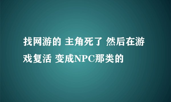 找网游的 主角死了 然后在游戏复活 变成NPC那类的