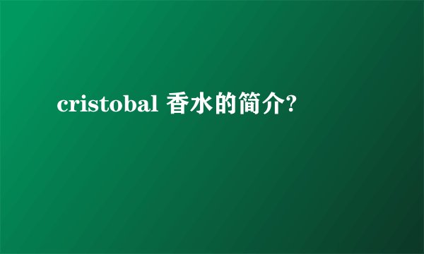 cristobal 香水的简介?