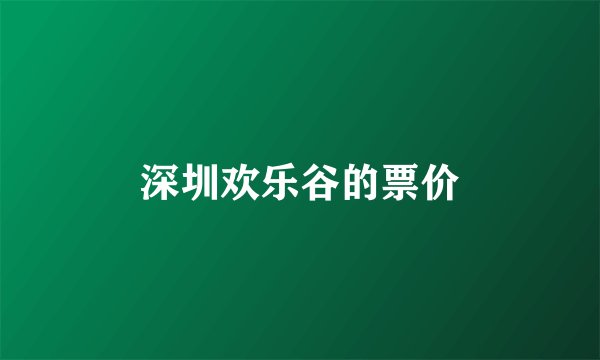 深圳欢乐谷的票价
