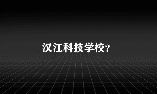 汉江科技学校？
