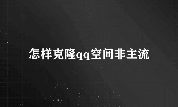 怎样克隆qq空间非主流