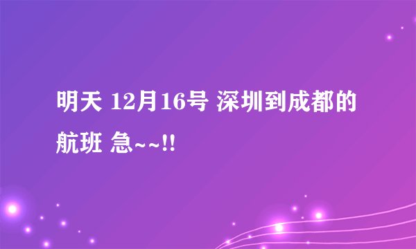 明天 12月16号 深圳到成都的航班 急~~!!