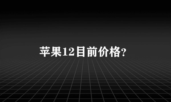 苹果12目前价格？