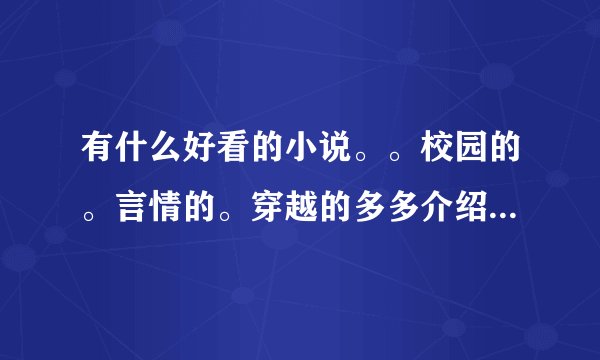 有什么好看的小说。。校园的。言情的。穿越的多多介绍哈！耽美的也要。（悲惨的清靠边站哈！）