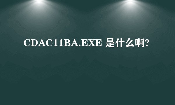 CDAC11BA.EXE 是什么啊?