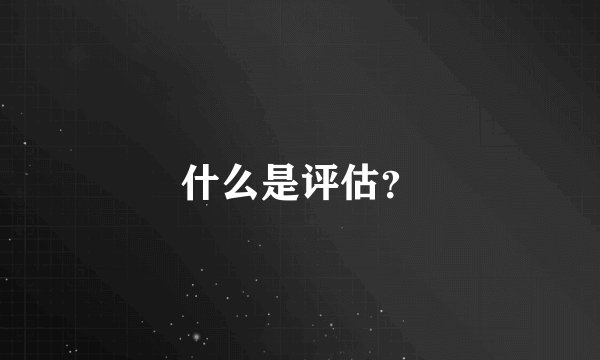 什么是评估？