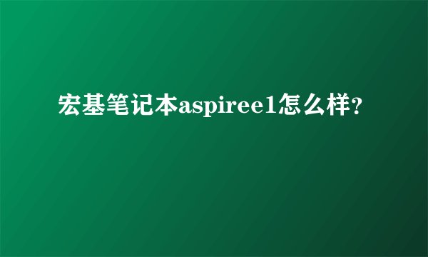 宏基笔记本aspiree1怎么样？