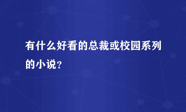 有什么好看的总裁或校园系列的小说？