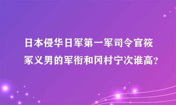 日本侵华日军第一军司令官筱冢义男的军衔和冈村宁次谁高？
