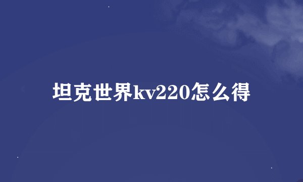 坦克世界kv220怎么得