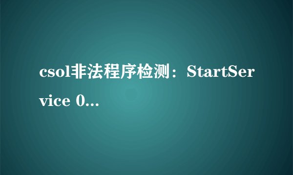 csol非法程序检测：StartService 0x204 为防御非法程序driver开始失败。