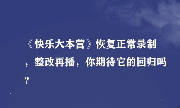 《快乐大本营》恢复正常录制，整改再播，你期待它的回归吗？