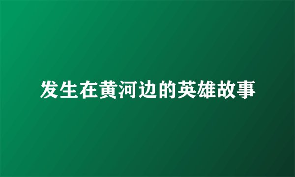 发生在黄河边的英雄故事