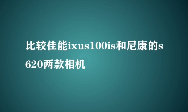 比较佳能ixus100is和尼康的s620两款相机