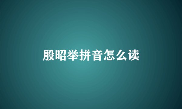 殷昭举拼音怎么读