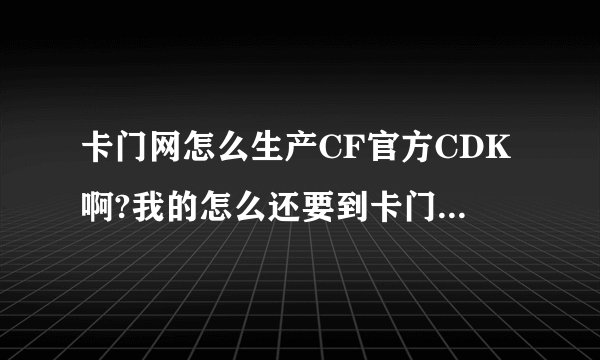 卡门网怎么生产CF官方CDK啊?我的怎么还要到卡门网取卡之后再到官方充值呢？