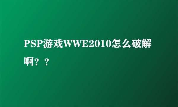PSP游戏WWE2010怎么破解啊？？