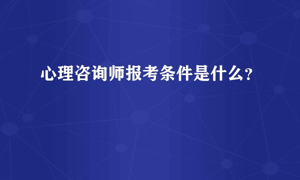 心理咨询师报考条件是什么?
