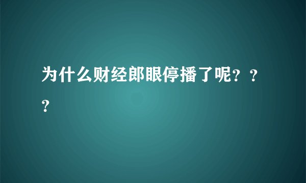为什么财经郎眼停播了呢？？？