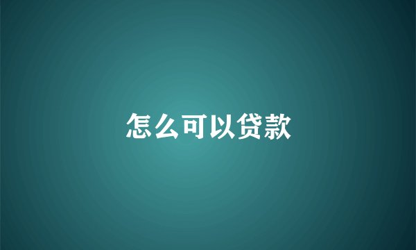 怎么可以贷款