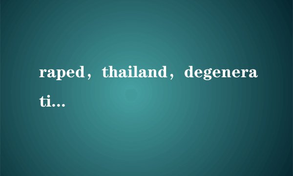 raped，thailand，degeneration分别是什么意思